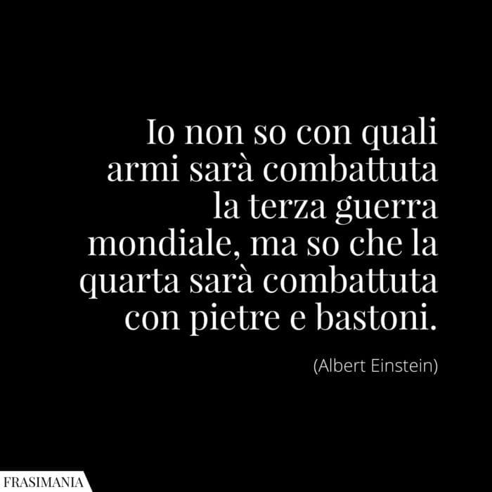 Io non so con quali armi sarà combattuta la terza guerra mondiale, ma so che la quarta sarà combattuta con pietre e bastoni.