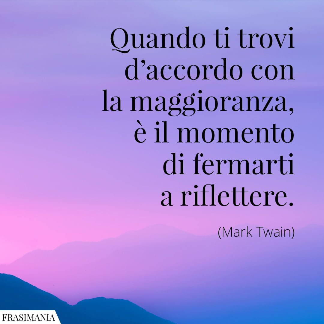 Quando ti trovi d'accordo con la maggioranza, è il momento di fermarti e riflettere.