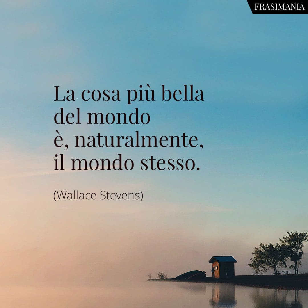 La cosa più bella del mondo è, naturalmente, il mondo stesso.