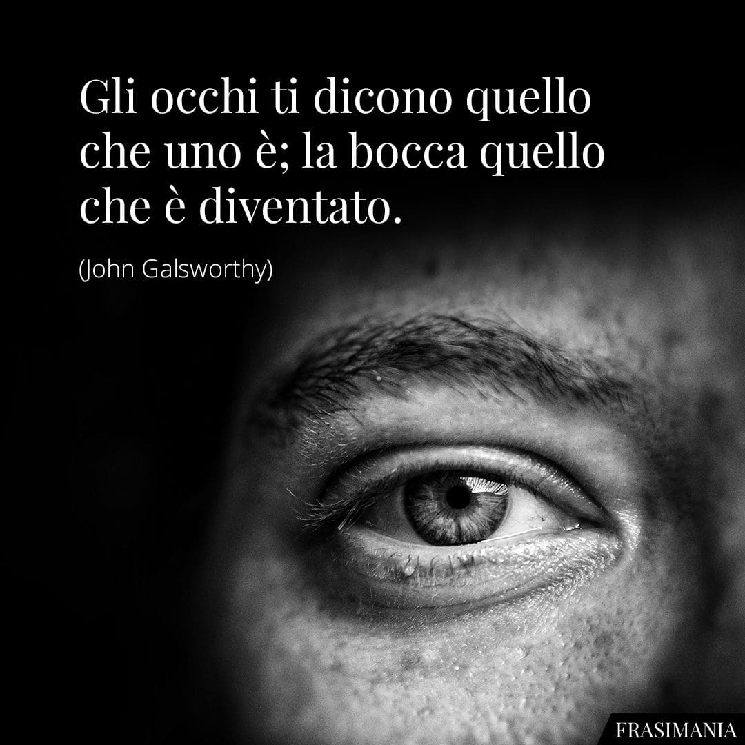 Gli occhi ti dicono quello che uno è; la bocca quello che è diventato.