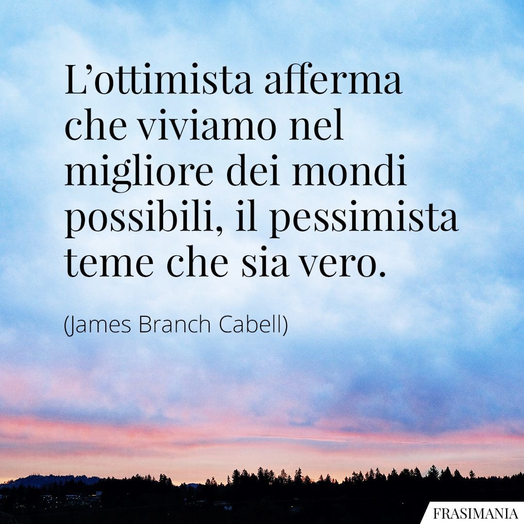 L'ottimista afferma che viviamo nel migliore dei mondi possibili, il pessimista teme che sia vero.