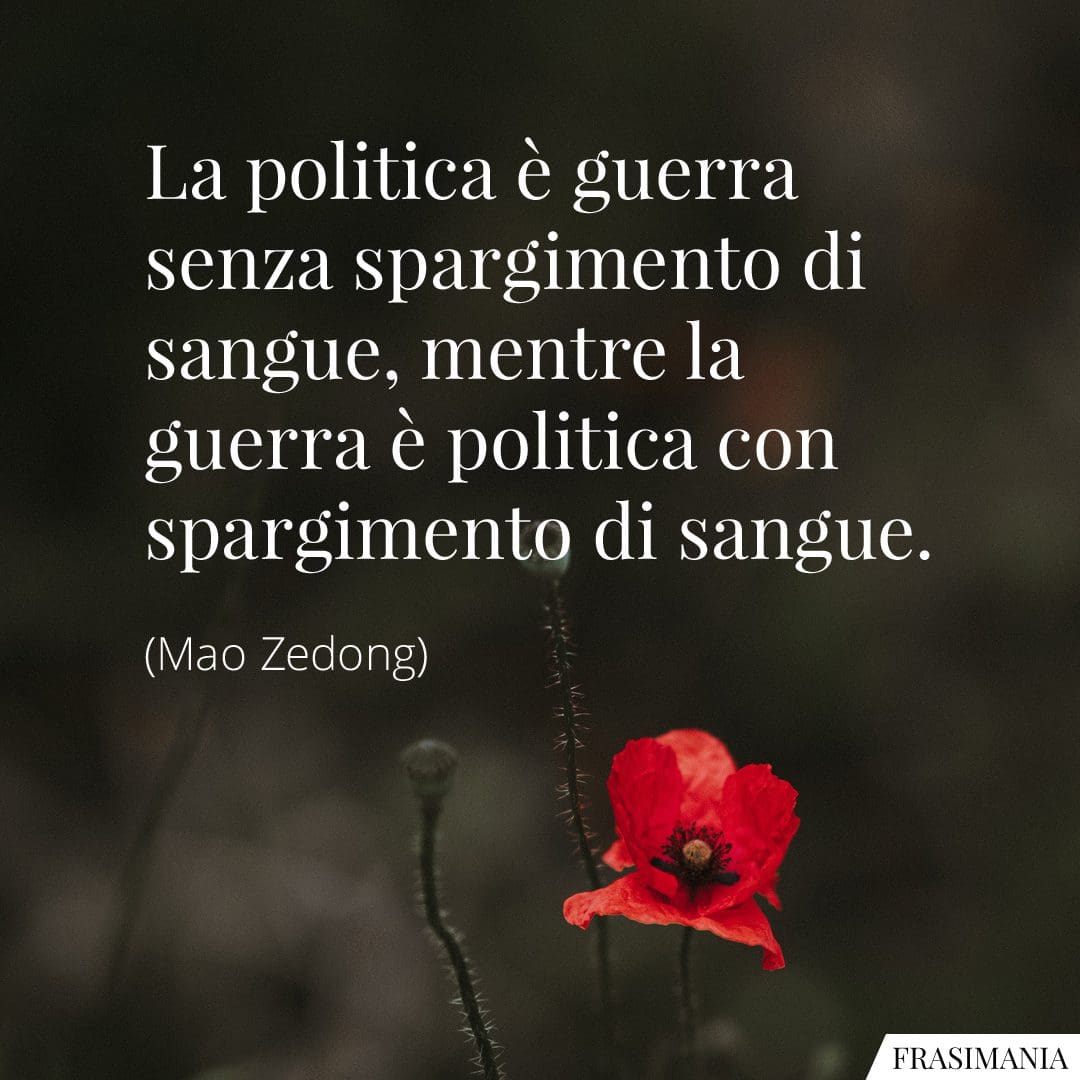 La politica è guerra senza spargimento di sangue, mentre la guerra è politica con spargimento di sangue.