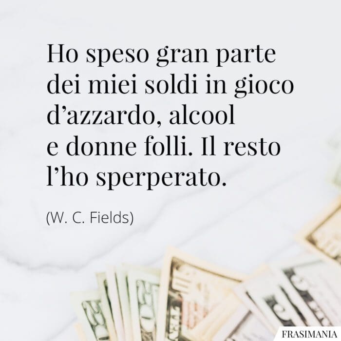 Frasi soldi gioco alcool donne Fields