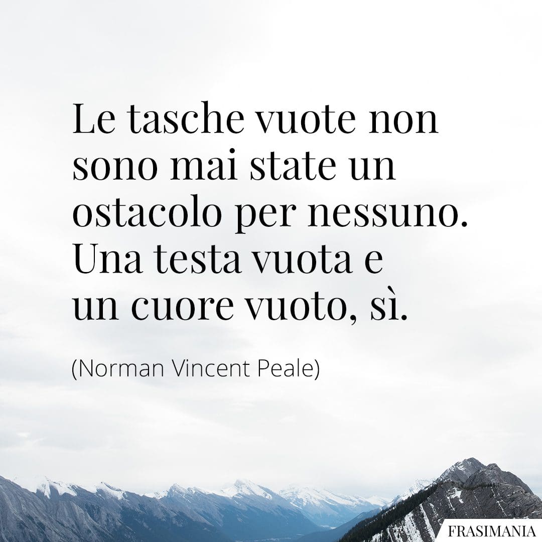 Le tasche vuote non sono mai state un ostacolo per nessuno. Una testa vuota e un cuore vuoto, sì.