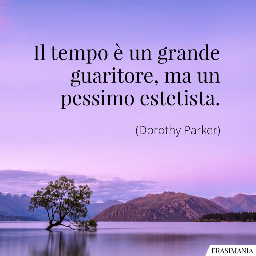 Il tempo è un grande guaritore, ma un pessimo estetista.