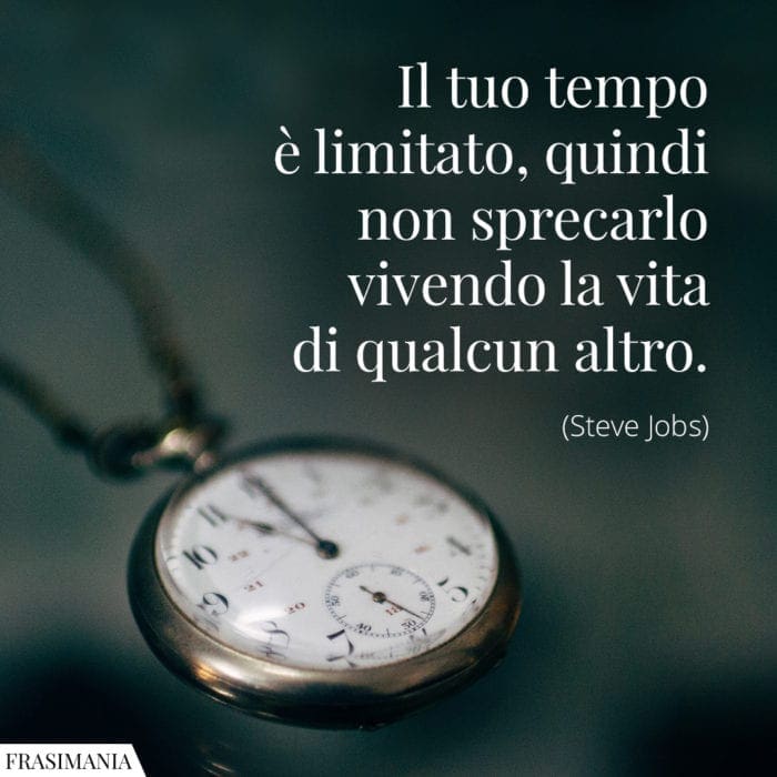 Il tuo tempo è limitato, quindi non sprecarlo vivendo la vita di qualcun altro.