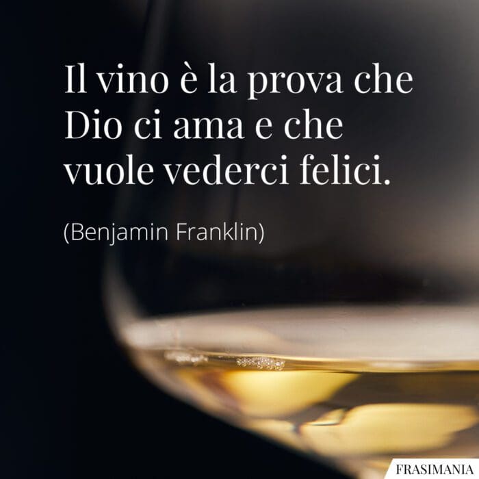 Il vino è la prova che Dio ci ama e che vuole vederci felici.