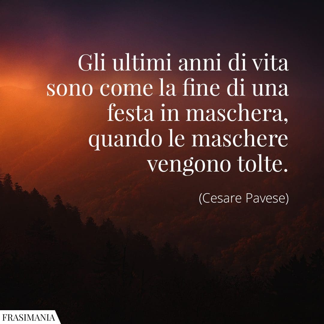 Gli ultimi anni di vita sono come la fine di una festa in maschera, quando le maschere vengono tolte.