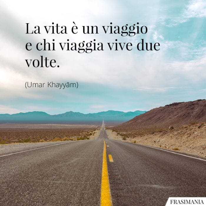 La vita è un viaggio e chi viaggia vive due volte.