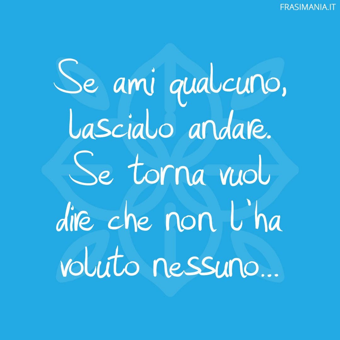 Se ami qualcuno, lascialo andare. Se torna vuol dire che non l'ha voluto nessuno...