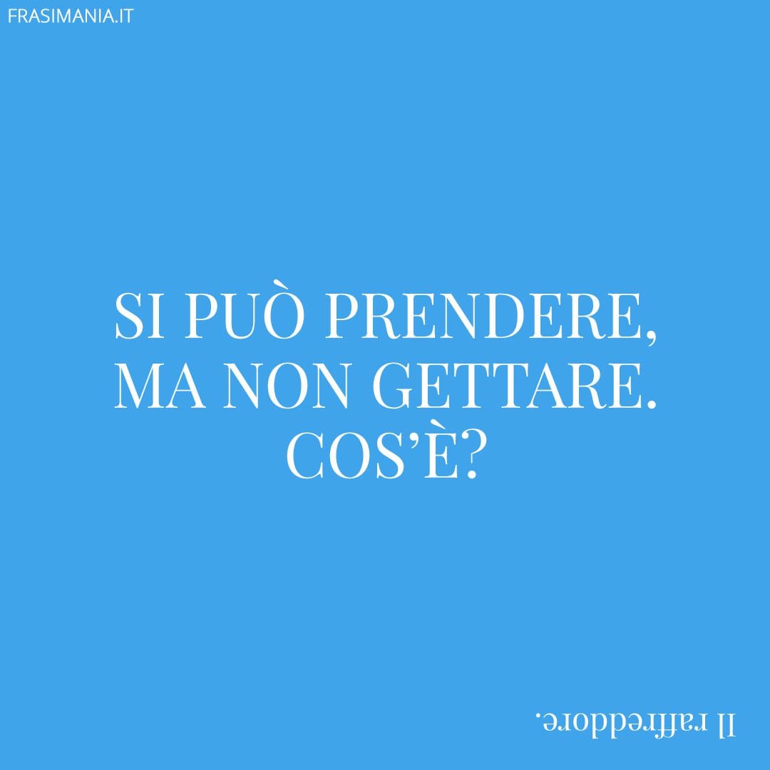 Si può prendere, ma non gettare. Cos'è?