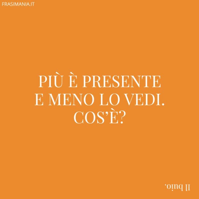 Più è presente e meno lo vedi. Cos’è?