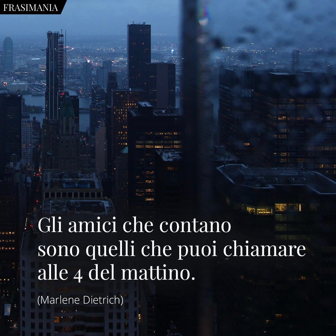 Gli amici che contano sono quelli che puoi chiamare alle 4 del mattino.