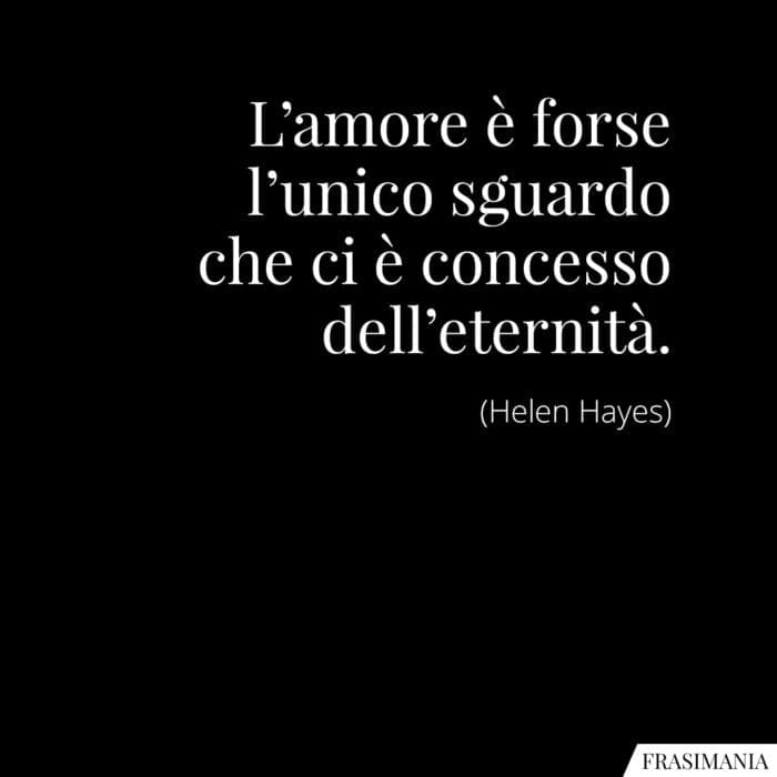 L'amore è forse l'unico sguardo che ci è concesso dell'eternità.