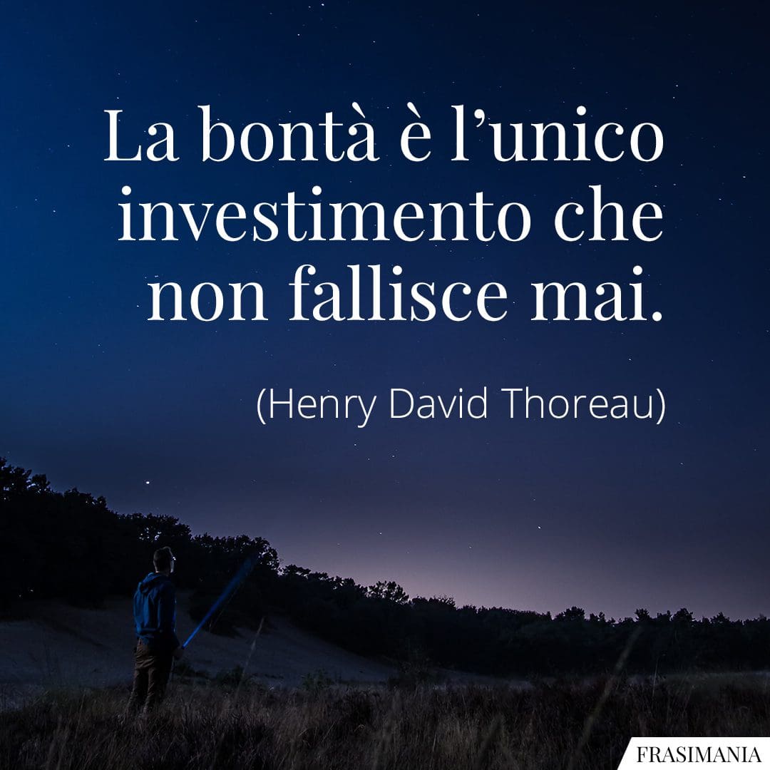 La bontà è l'unico investimento che non fallisce mai.