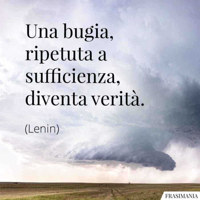 Una bugia, ripetuta a sufficienza, diventa verità.