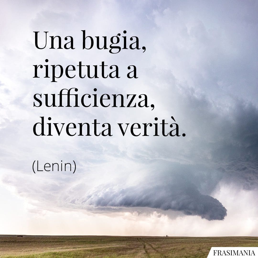 Una bugia, ripetuta a sufficienza, diventa verità.