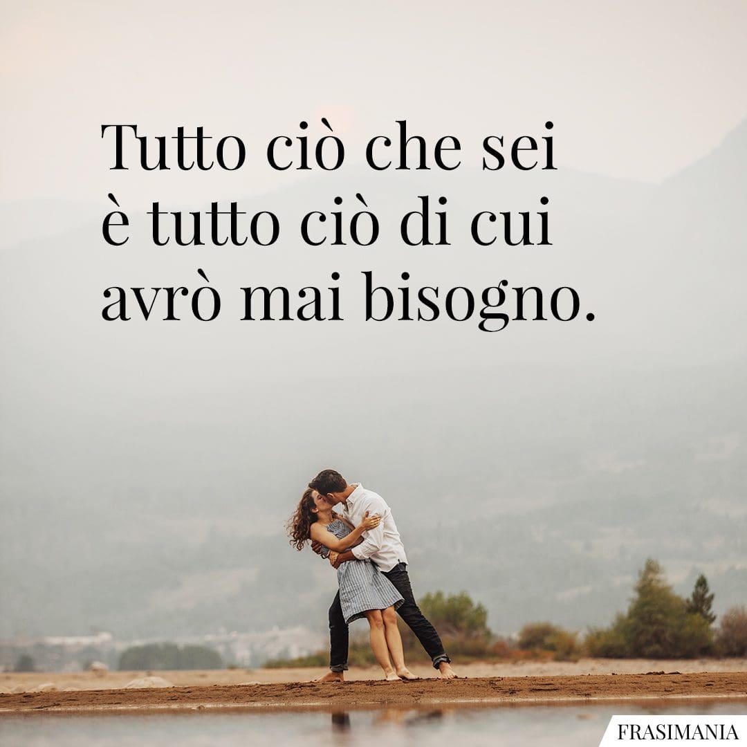 Tutto ciò che sei è tutto ciò di cui avrò mai bisogno.