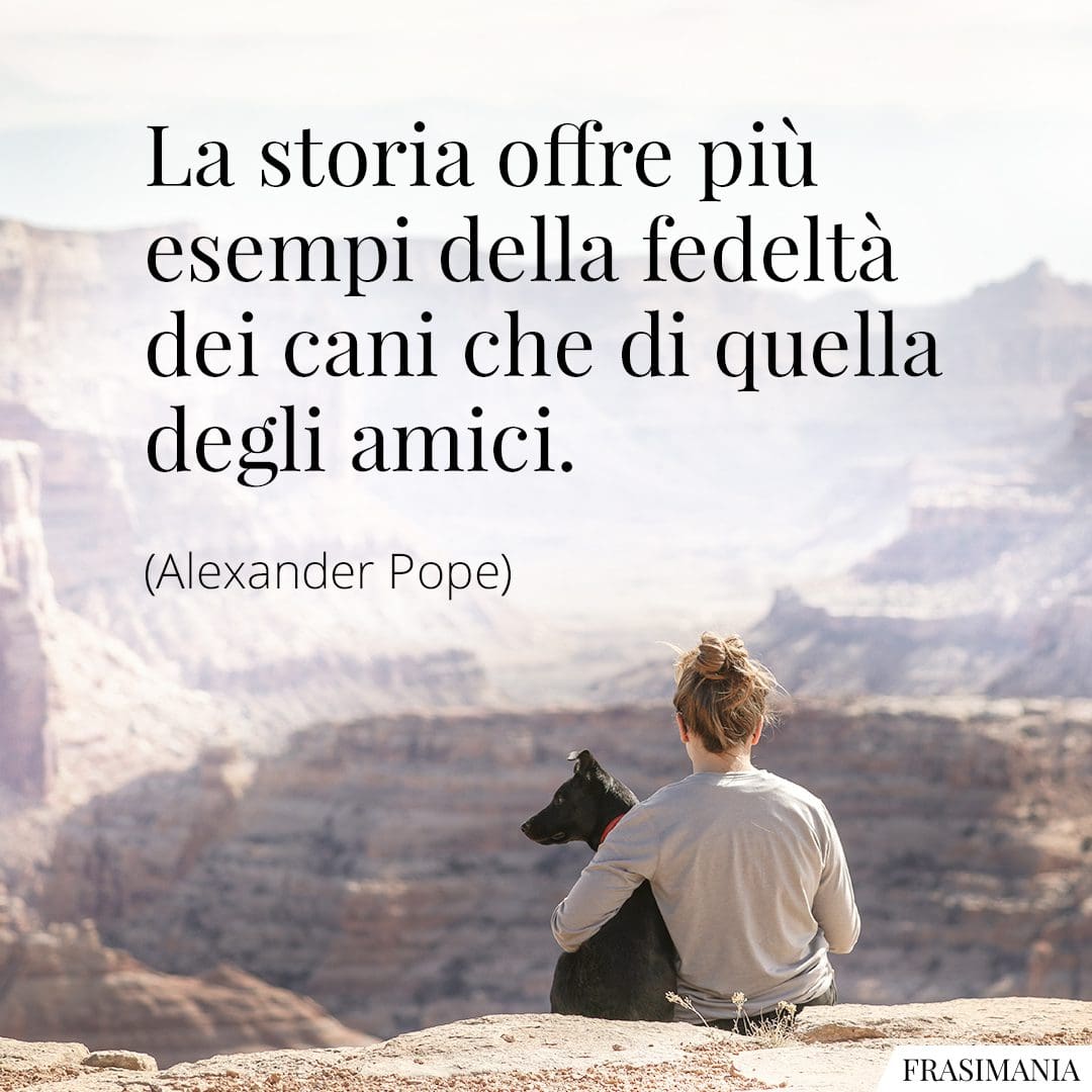 La storia offre più esempi della fedeltà dei cani che di quella degli amici.