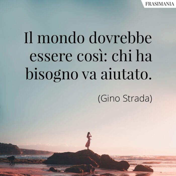 Il mondo dovrebbe essere così: chi ha bisogno va aiutato.