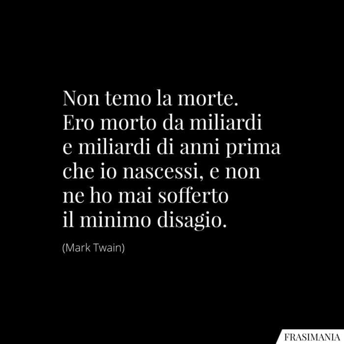 Non temo la morte. Ero morto da miliardi e miliardi di anni prima che io nascessi, e non ne ho mai sofferto il minimo disagio.