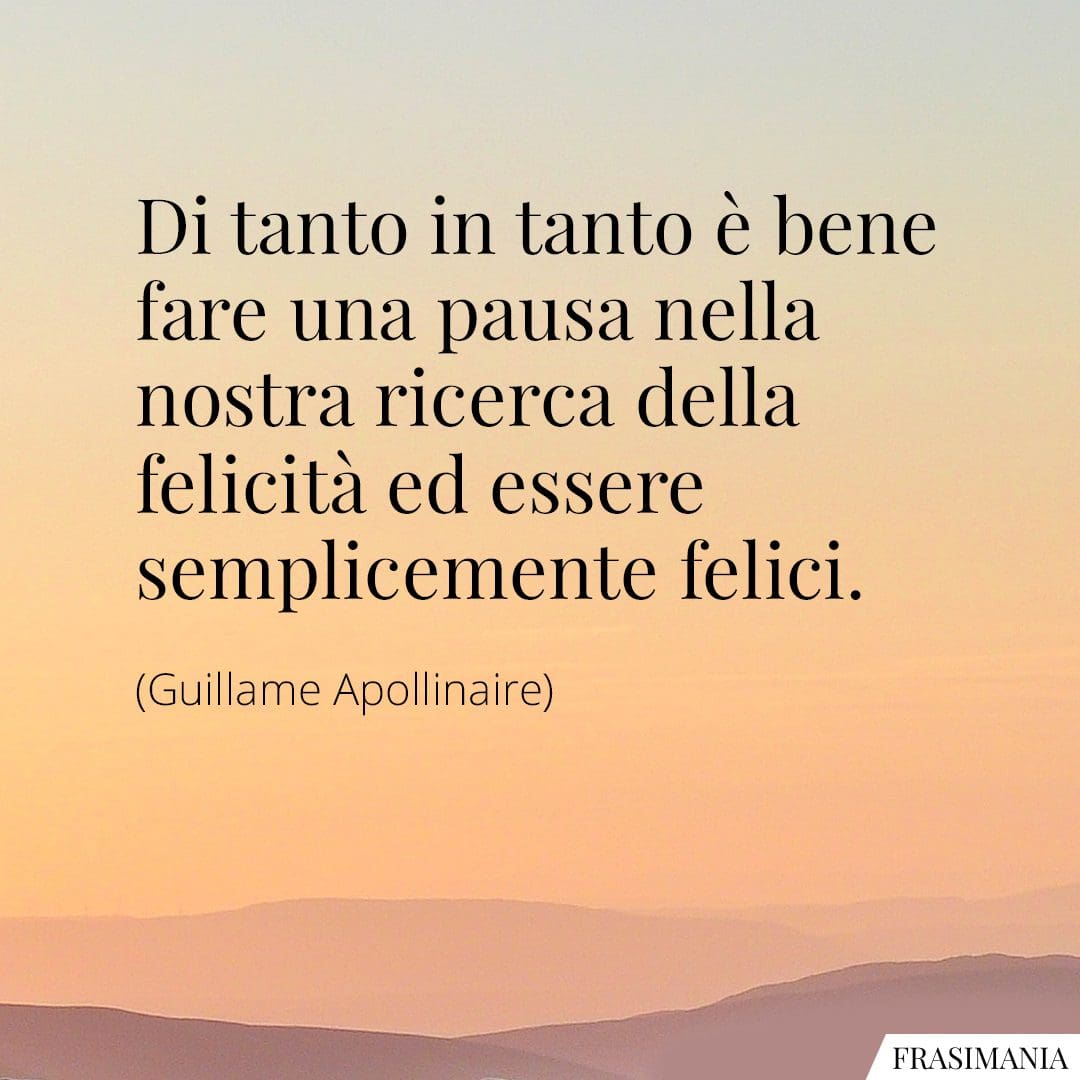 Di tanto in tanto è bene fare una pausa nella nostra ricerca della felicità ed essere semplicemente felici.