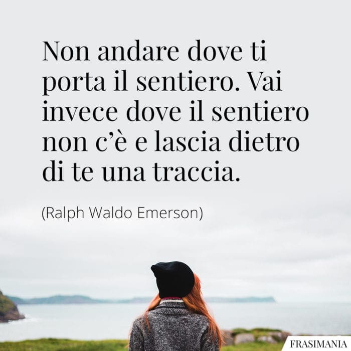 Non andare dove ti porta il sentiero. Vai invece dove il sentiero non c'è e lascia dietro di te una traccia.