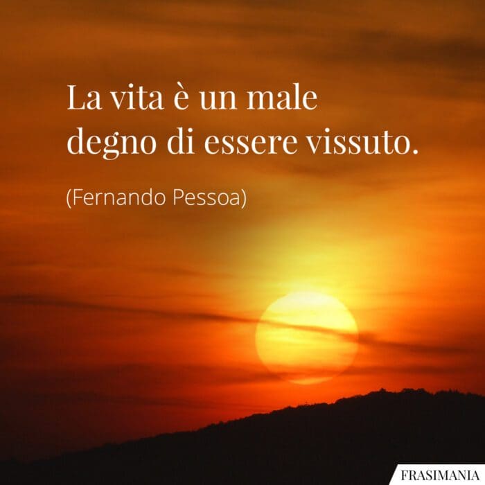 Frasi vita male degno Pessoa