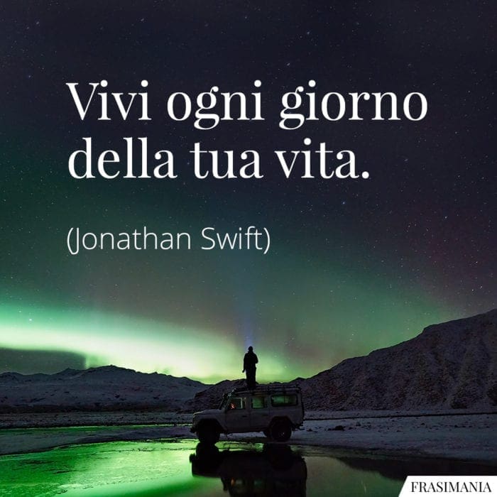 Vivi ogni giorno della tua vita.