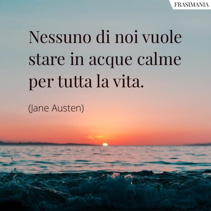 Nessuno di noi vuole stare in acque calme per tutta la vita.