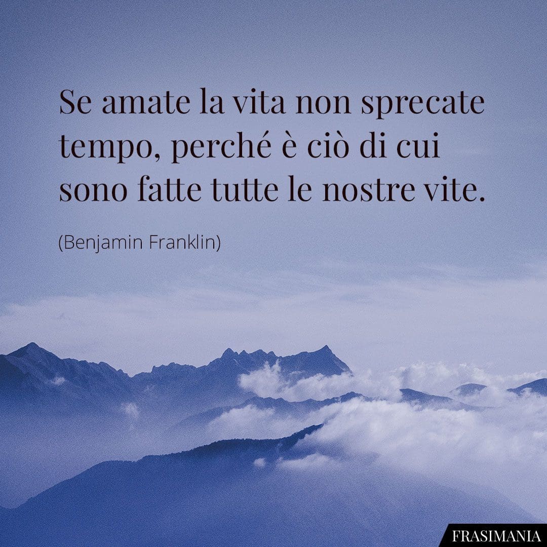 Se amate la vita non sprecate tempo, perché è ciò di cui sono fatte tutte le nostre vite.