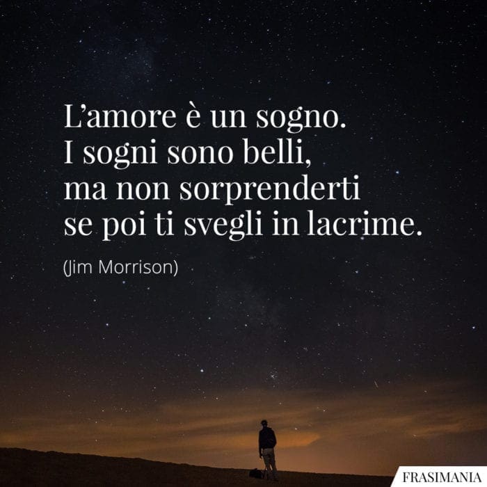 L'amore è un sogno. I sogni sono belli, ma non sorprenderti se poi ti svegli in lacrime.