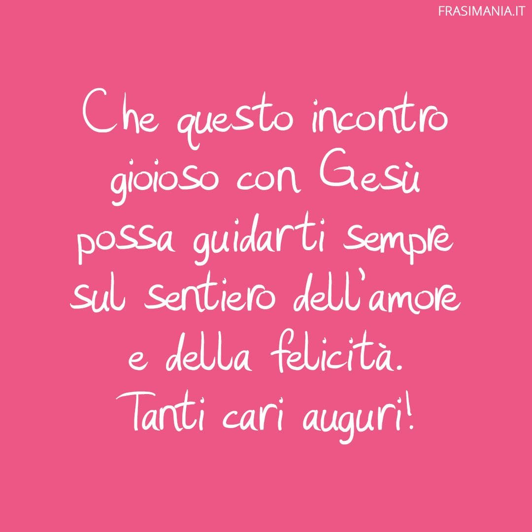 Che questo incontro gioioso con Gesù possa guidarti sempre sul sentiero dell'amore e della felicità. Tanti cari auguri!