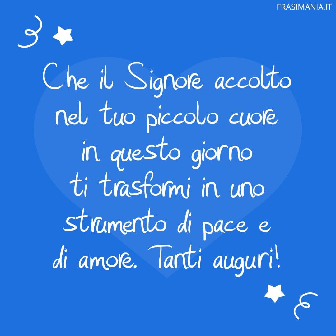 Che il Signore accolto oggi nel tuo piccolo cuore ti trasformi in uno strumento di pace e di amore. Tanti auguri!