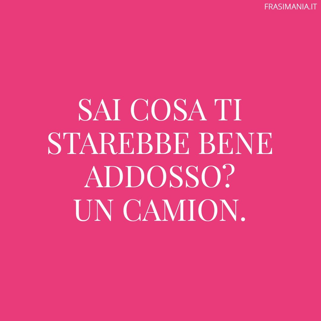 Sai cosa ti starebbe bene addosso? Un camion.