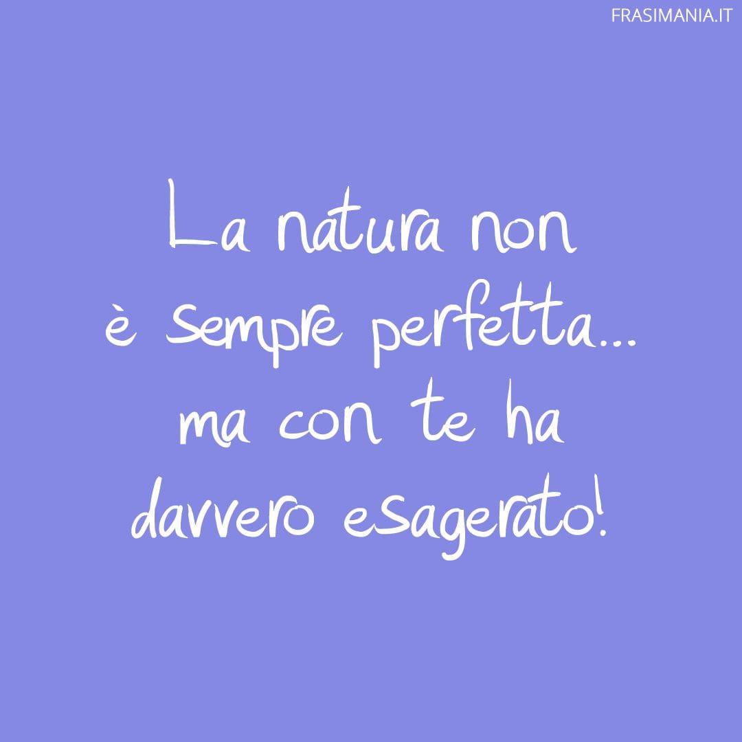 La natura non è sempre perfetta... ma con te ha davvero esagerato!