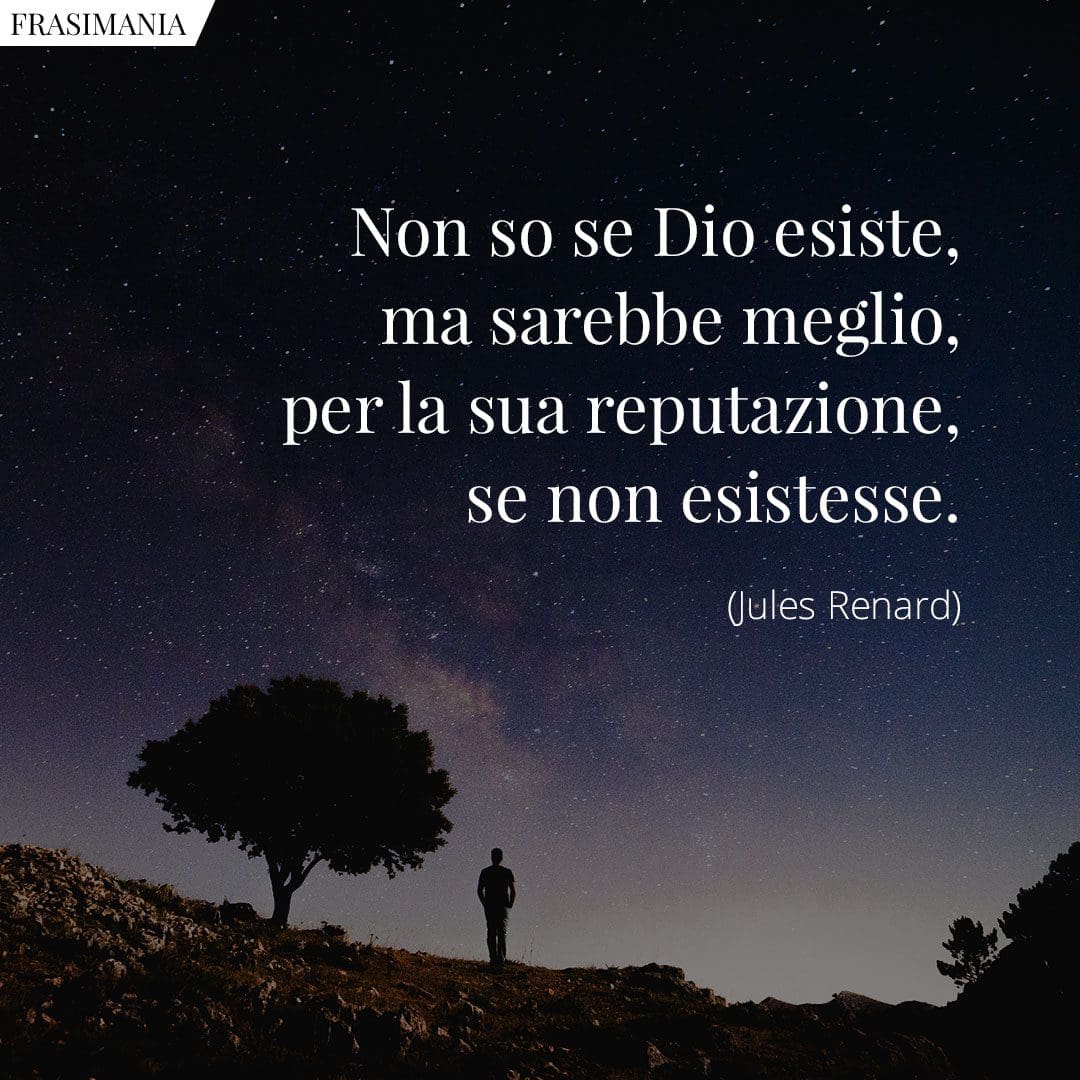 Non so se Dio esiste, ma sarebbe meglio, per la sua reputazione, se non esistesse.