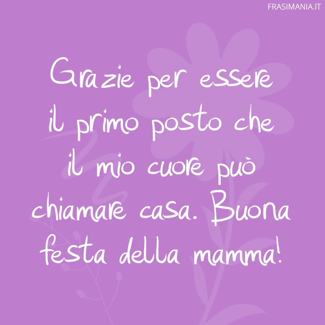Grazie per essere il primo posto che il mio cuore può chiamare casa. Buona festa della mamma!