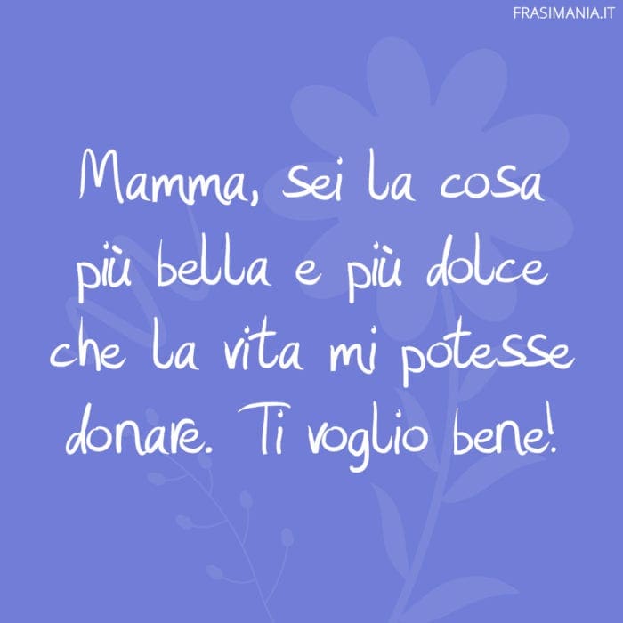 Mamma, sei la cosa più bella e più dolce che la vita mi potesse donare. Ti voglio bene!