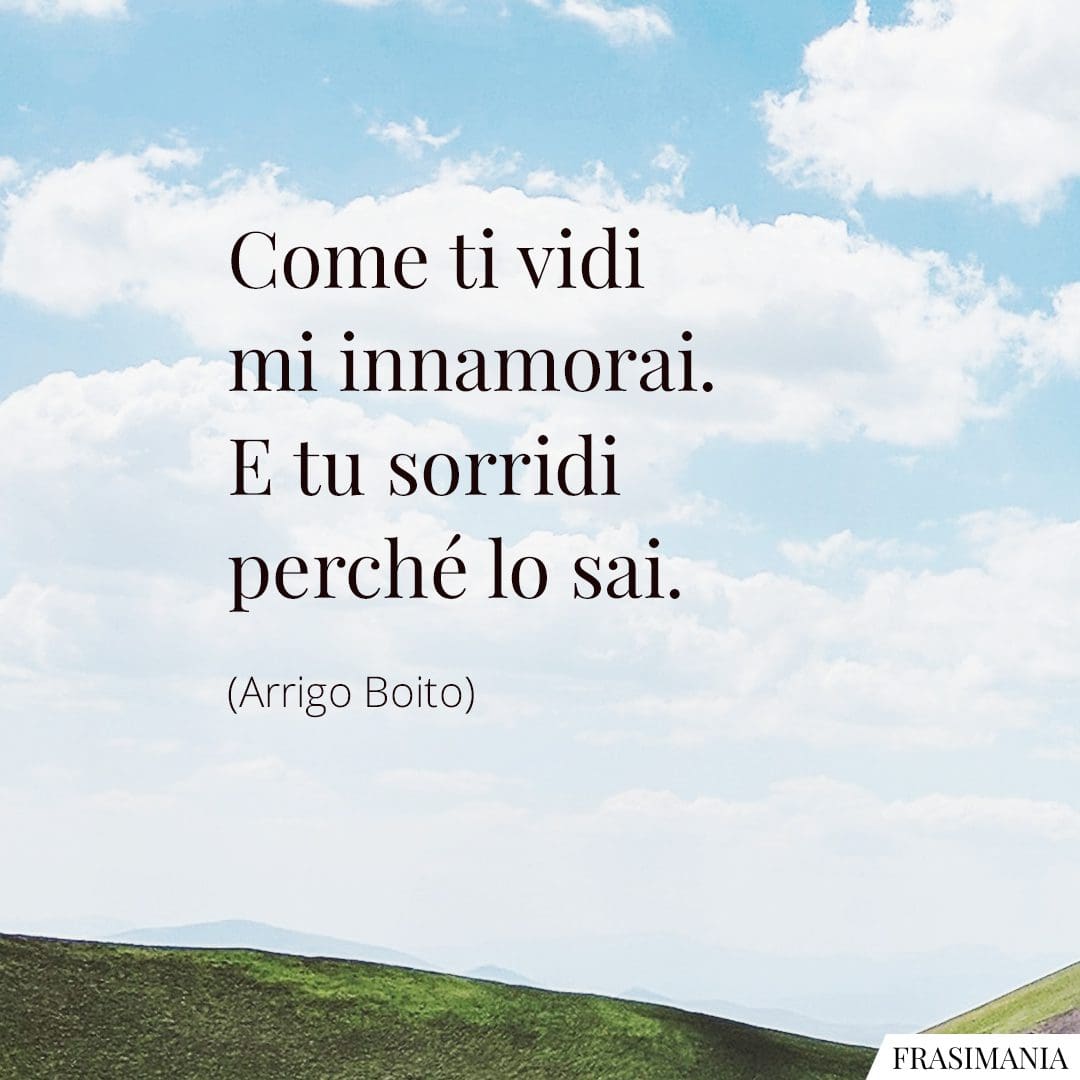 Come ti vidi mi innamorai. E tu sorridi perché lo sai.
