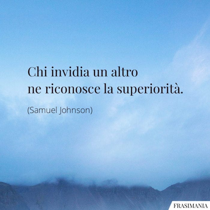 Chi invidia un altro ne riconosce la superiorità.