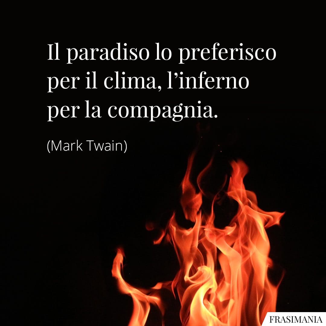 Il paradiso lo preferisco per il clima, l'inferno per la compagnia.