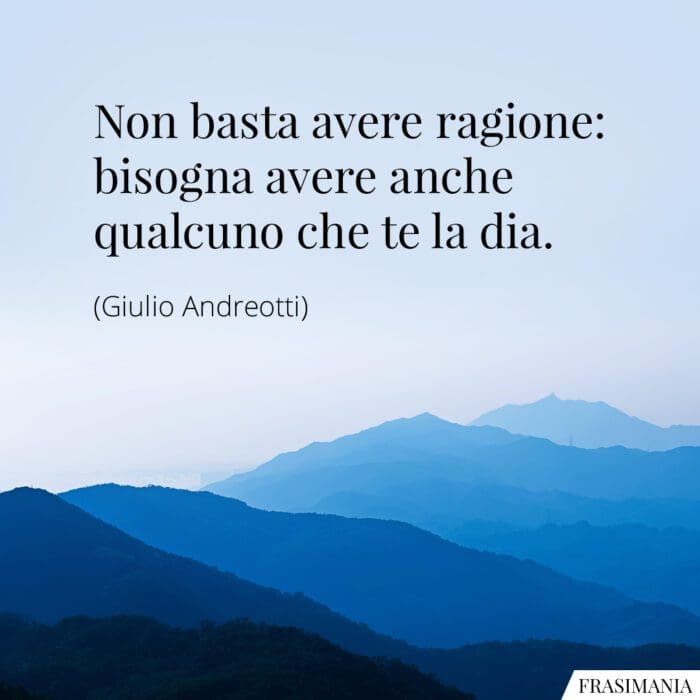 Non basta avere ragione: bisogna avere anche qualcuno che te la dia.