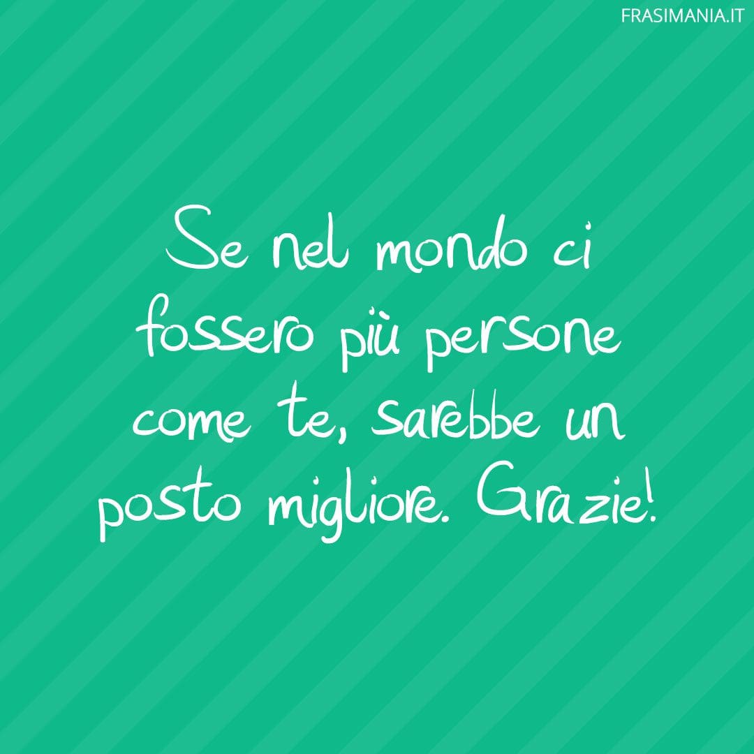 Se nel mondo ci fossero più persone come te, sarebbe un posto migliore. Grazie!