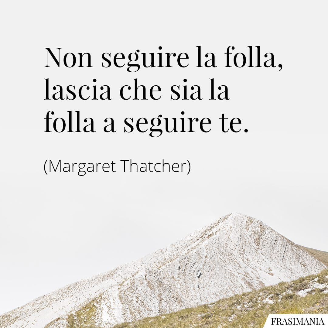Non seguire la folla, lascia che sia la folla a seguire te.