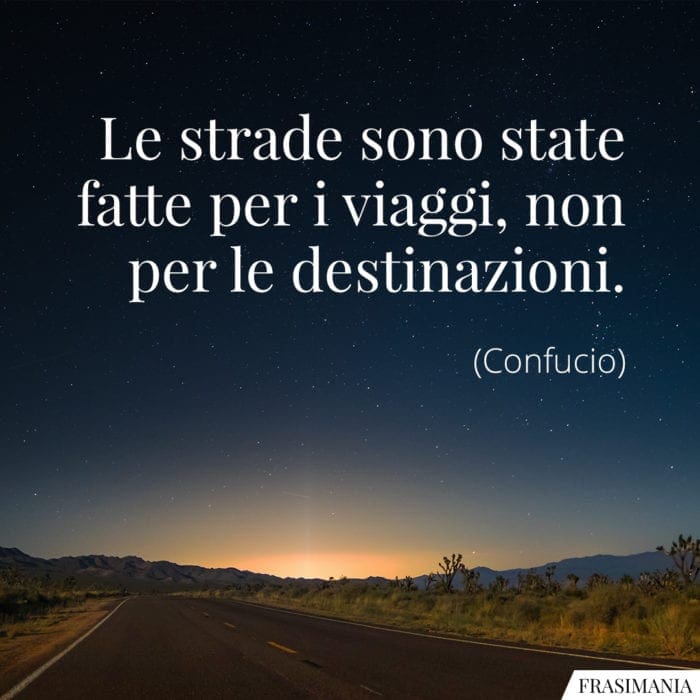 Le strade sono state fatte per i viaggi, non per le destinazioni.