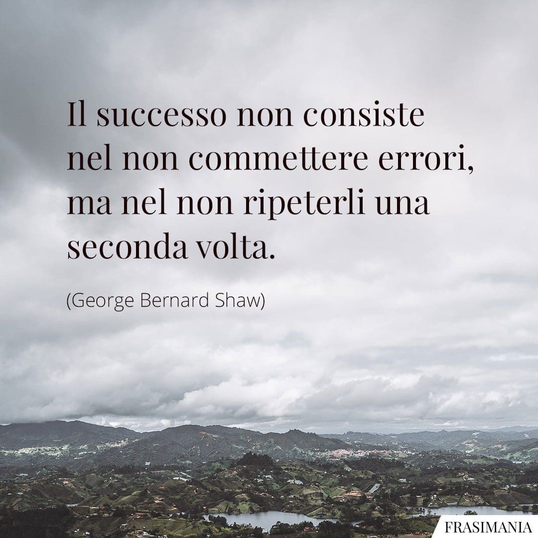 Il successo non consiste nel non commettere errori, ma nel non ripeterli una seconda volta.