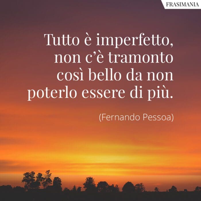 Tutto è imperfetto, non c’è tramonto così bello da non poterlo essere di più.