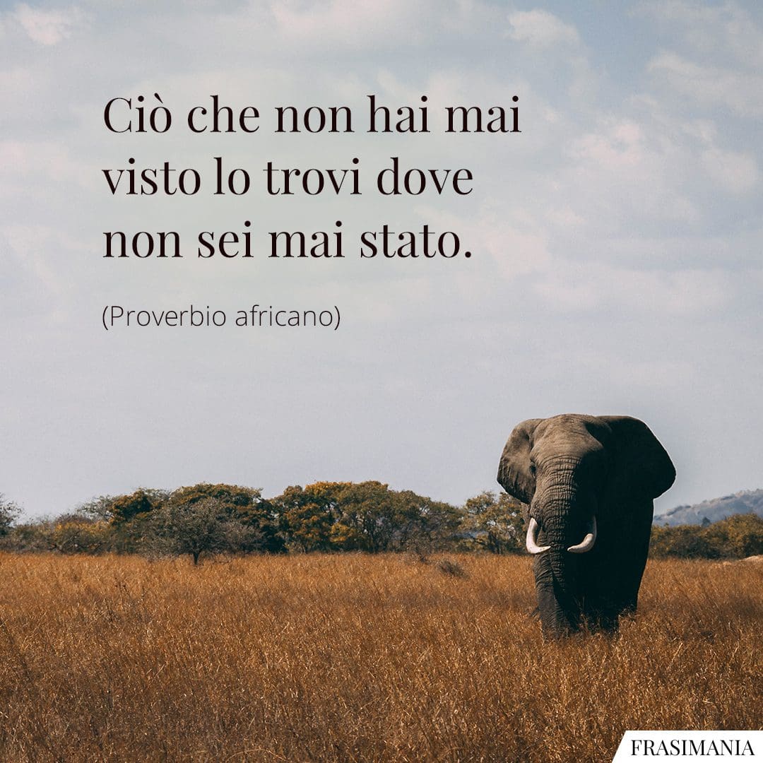 Ciò che non hai mai visto lo trovi dove non sei mai stato.