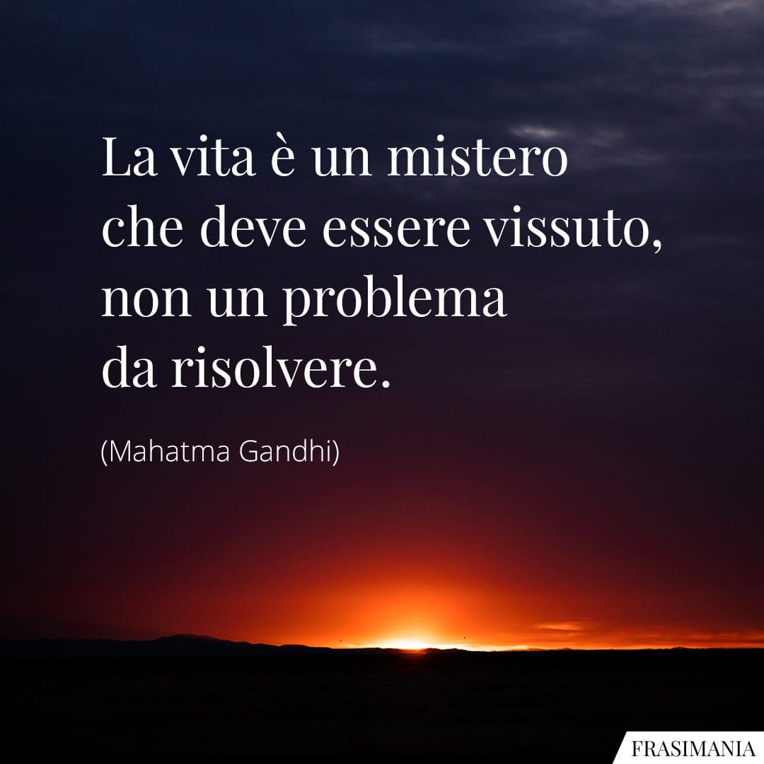 La vita è un mistero che deve essere vissuto, non un problema da risolvere.